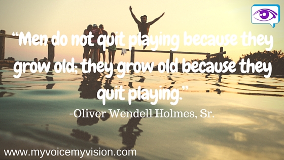 “Men do not quit playing because they grow