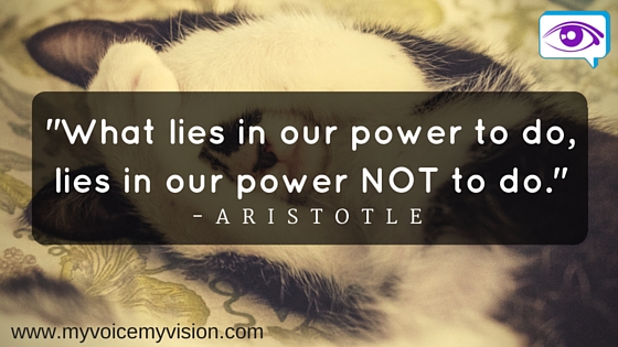 -What lies in our power to do, lies in our power NOT to do.-