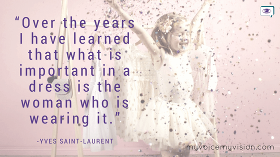 “Over the years I have learned that what is important in a dress is the woman who is wearing it.” -Yves Saint-Laurent quote