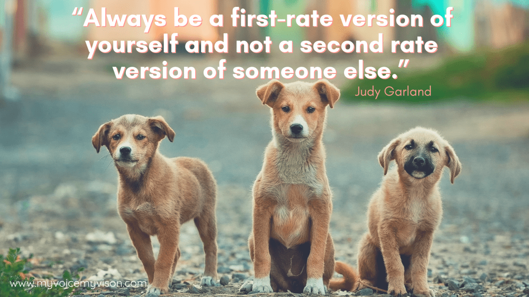 “Always be a first rate version of yourself and not a second rate version of someone else.” -Judy Garland